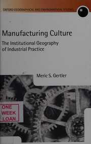 Cover of: MANUFACTURING CULTURE: THE INSTITUTIONAL GEOGRAPHY OF INDUSTRIAL PRACTICE. by MERIC S. GERTLER