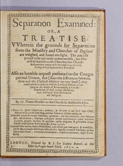 Cover of: Separation examined: or, A treatise vvherein the grounds for separation from the ministry and churches of England are weighed, and found too light. The practise proved to be not onely unwarrantable, but likewise so hurtful to the churches, that church-reformation cannot with any comfort go forward so long as such separation is tolerated. Also an humble request presented to the Congregational Divines, that [since the differences between them and the classical-divines are very small] they would please to strike in with the classical-divines in carrying on the worke of Reformation, before the inundation of these corrupt opinions, have destroyed both ordinances and religion