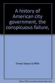 Cover of: A history of American city government, the conspicuous failure, 1870-1900 by Ernest Stacey Griffith