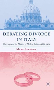 DEBATING DIVORCE IN ITALY: MARRIAGE AND THE MAKING OF MODERN ITALIANS, 1860-1974 by MARK (MARK LOUIS HUCKSON) SEYMOUR