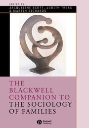 The Blackwell Companion to the Sociology of Families by Jacqueline Lillian Scott, Judith Treas, Martin P. M. Richards, Andrew Bainham, Shelley Day Sclater