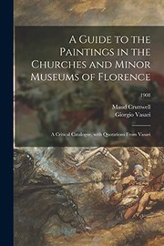 Cover of: Guide to the Paintings in the Churches and Minor Museums of Florence; a Critical Catalogue, with Quotations from Vasari; 1908