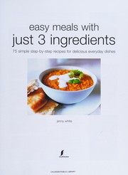 Cover of: Easy Meals with Just 3 Ingredients: 75 Simple Step-by-Step Recipes for Delicious Everyday Dishes