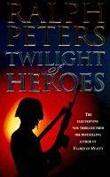 Cover of: Twilight of Heroes by Ralph Peters