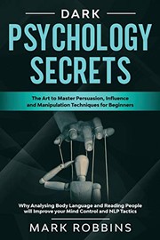 Cover of: Dark Psychology Secrets: The Art to Master Persuasion, Influence and Manipulation Techniques for Beginners. Why Analysing Body Language and Reading ... Improve your Mind Control and NLP Tactics.