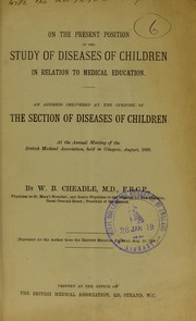 Cover of: On the present position of the study of diseases of children in relation to medical education: an address delivered at the opening of the Section of Diseases of Children at the Annual Meeting of the British Medical Association, held in Glasgow, August, 1888