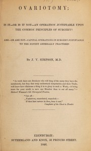 Cover of: Ovariotomy; is it - or is it not - an operation justifiable upon the common principles of surgery? Are - or are not - capital operations in surgery justifiable to the extent generally practised? by Sir James Young Simpson