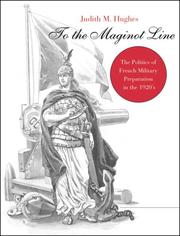 Cover of: To the Maginot Line: the politics of French military preparation in the 1920's