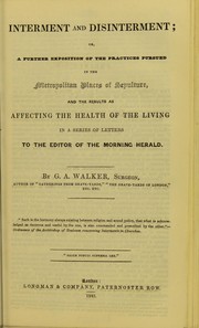 Cover of: Interment and disinterment : a further exposition of the practices pursued in the metropolitan places of sepulture, and the results as affecting the health of the living : in a series of letters to the editor of the Morning Herald by George Alfred Walker
