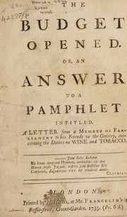 The budget opened. Or, an answer to a pamphlet [by Sir Robert Walpole] intitled, A letter from a member of Parliament to his friends in the country, concerning the duties of wine and tobacco by William Pulteney Earl of Bath