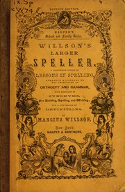 Cover of: Willson's larger speller: a progressive course of lessons in spelling, arranged according to the principles of orthoepy and grammar, with exercises in synonyms, for reading, spelling, and writing, and a new system of definitions