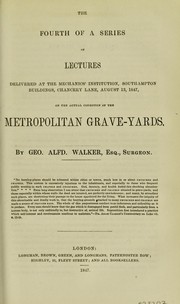 Cover of: The fourth of a series of lectures delivered at the Mechanics' Institution, Southampton Buildings, Chancery Lane, August 13, 1847, on the actual condition of the metropolitan grave-yards