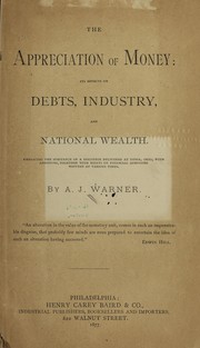 Cover of: The appreciation of money: its effects on debts, industry, and national wealth.  Embracing the substance of a discourse delivered at Xenia, Ohio , with additions, together with essays on financial questions written at various times