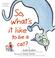 Cover of: So, What's It Like to Be a Cat?