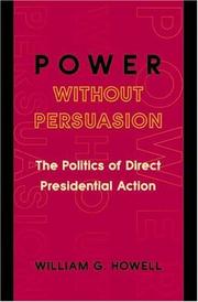 Cover of: Power without persuasion: the politics of direct presidential action
