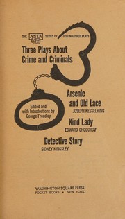 Cover of: Three Plays About Crime and Criminals (Arsenic and Old Lace, Kind Lady, and Detective Story) by Joseph Kesselring, Edward Chodorov, Sidney Kingsley