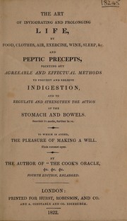 Cover of: The art of invigorating and prolonging life, by food, clothes, air, exercise, wine, sleep &c.: and peptic precepts, pointing out agreeable and effectual methods to prevent and relieve indigestion, and to regulate and strengthen the action of the stomach and bowels ... To which is added, The pleasure of making a will ...