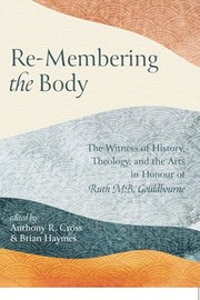 Cover of: Re-Membering the Body: The Witness of History, Theology, and the Arts in Honour of Ruth M. B. Gouldbourne