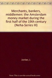 Cover of: Merchants, bankers, middlemen: the Amsterdam money market during the first half of the 19th century