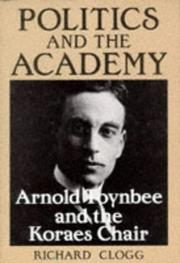Cover of: Politics and the academy: Arnold Toynbee and the Koraes Chair