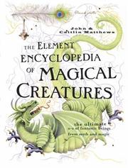 Cover of: The Element Encyclopedia of Magical Creatures, the Ultimate a-Z of Fantastic Beings From Myth and Magic by John & Caitlin Matthews