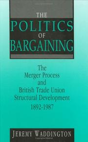 Cover of: The politics of bargaining: the merger process and British trade union structural development, 1892-1987