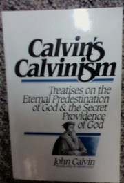Cover of: Calvin's Calvinism: treatises on the eternal predestination of God & the secret providence of God
