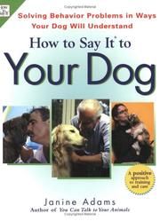 Cover of: How to say it to your dog: a positive approach to solving behavior problems by communicating in ways your dog will understand