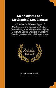 Cover of: Mechanisms and Mechanical Movements: A Treatise on Different Types of Mechanisms and Various Methods of Transmitting, Controlling and Modifying Motion, to Secure Changes of Velocity, Direction, and Duration of Time of Action