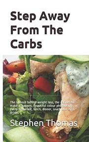 Cover of: Step Away from the Carbs: The Science Behind Weight Loss, the Recipes to Make It Happen. Beautiful Colour Photographs of Every Breakfast, Lunch, Dinner, Snack and Even Drinks