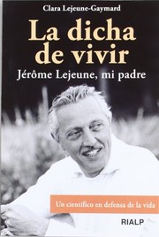 Cover of: La dicha de vivir: Jérôme Lejeune, mi padre. Un científico en defensa de la vida
