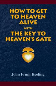 Cover of: How To Get To Heaven Alive --  The Key To Heaven's by John Keeling, John Frum Keeling