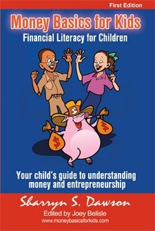 Money Basics for Kids. Financial Literacy for Children. Your Child's Guide to Understanding Money & Entrepreneurship by Sharryn Dawson, Joey Belisle, Clovis Brown, Thought-provoking, refreshing, indispensable are just some of the words that may come to mind when you read this book. The book is written primarily for the preadolescent child, though not limited to this age group.