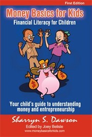 Cover of: Money Basics for Kids. Financial Literacy for Children. Your Child's Guide to Understanding Money & Entrepreneurship by Sharryn Dawson, Joey Belisle, Clovis Brown, Thought-provoking, refreshing, indispensable are just some of the words that may come to mind when you read this book. The book is written primarily for the preadolescent child, though not limited to this age group.