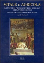 Cover of: Vitale e Agricola: il culto dei protomartiri di Bologna attraverso i secoli : nel XVI centenario della traslazione