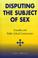 Cover of: Disputing the subject of sex