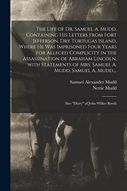 Cover of: Life of Dr. Samuel A. Mudd, Containing His Letters from Fort Jefferson, Dry Tortugas Island, Where He Was Imprisoned Four Years for Alleged Complicity in the Assassination of Abraham Lincoln, with Statements of Mrs. Samuel A. Mudd, Samuel A. Mudd, ...