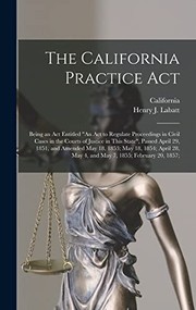 Cover of: California Practice Act: Being an Act Entitled an Act to Regulate Proceedings in Civil Cases in the Courts of Justice in This State, Passed April 29, 1851, and Amended May 18, 1853; May 18, 1854; April 28, May 4, and May 7, 1855; February 20, 1857;