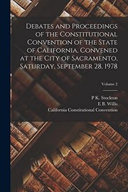 Cover of: Debates and Proceedings of the Constitutional Convention of the State of California, Convened at the City of Sacramento, Saturday, September 28, 1978; Volume 2 by California, California. Constitutional Convention, E. B. Willis