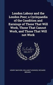 Cover of: London Labour and the London Poor; a Cyclopaedia of the Condition and Earnings of Those That Will Work, Those That Cannot Work, and Those That Will Not Work by Henry Mayhew, William Tuckniss, Richard Beeard