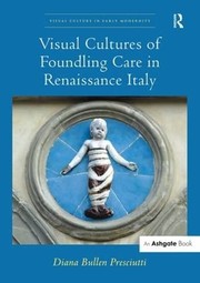 Visual Cultures of Foundling Care in Renaissance Italy by Diana Bullen Presciutti