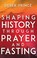 Cover of: Shaping History Through Prayer and Fasting