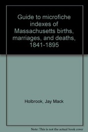 Cover of: Guide to microfiche indexes of Massachusetts births, marriages, and deaths, 1841-1895 by Jay Mack Holbrook