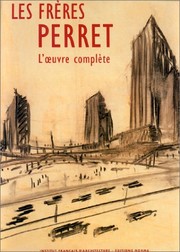 Cover of: Les frères Perret: l'oeuvre complète : les archives d'Auguste Perret (1874-1954) et Gustave Perret (1876-1952) architectes-entrepreneurs