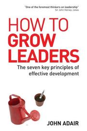 Cover of: How to Grow Leaders by John Adair