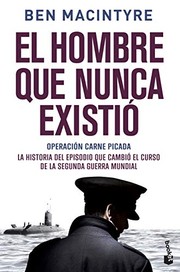 Cover of: El hombre que nunca existió by Ben Macintyre, Luis Noriega