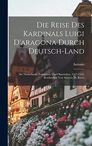 Cover of: Die Reise des Kardinals Luigi d'aragona Durch Deutsch-Land: Die Niederlande, Frankreich und Oberitalien, 1517-1518, Beschrieben Von Antonio de Beatis