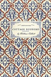 Cover of: Cottage Economy: Containing Information Relative to the Brewing of Beer... to Which Is Added the Poor Man's Friend; or, a Defence of the Rights of Those Who Do the Work and Fight the Battles