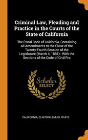 Cover of: Criminal Law, Pleading and Practice in the Courts of the State of California : The Penal Code of California, Containing All Amendments to the Close of the Twenty-Fourth Session of the Legislature by California, Clinton Lemuel White