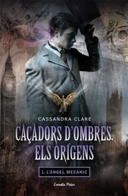 Cover of: Caçadors d'ombres. Els orígens I. L'àngel mecànic by Cassandra Clare, Àlex Gombau
